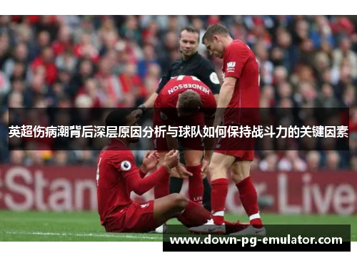 英超伤病潮背后深层原因分析与球队如何保持战斗力的关键因素