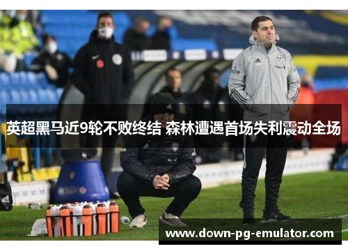 英超黑马近9轮不败终结 森林遭遇首场失利震动全场