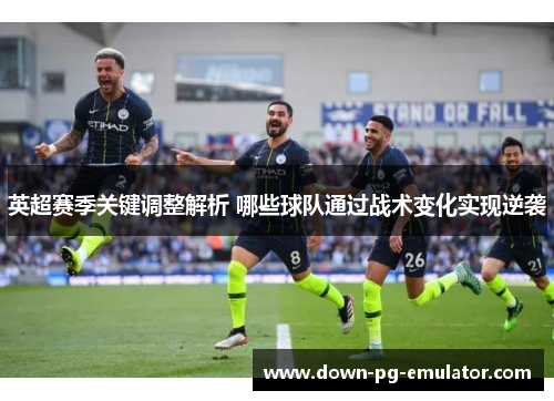 英超赛季关键调整解析 哪些球队通过战术变化实现逆袭