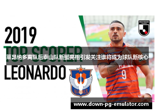 莱昂纳多离队后泰山队新援亮相引发关注谁将成为球队新核心 莱昂纳多离队后泰山队新援亮相引发关注谁将成为球队新核心