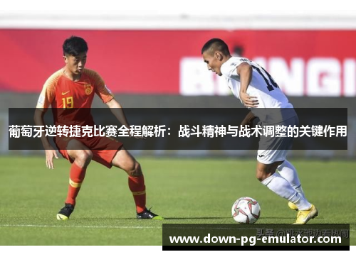 葡萄牙逆转捷克比赛全程解析：战斗精神与战术调整的关键作用