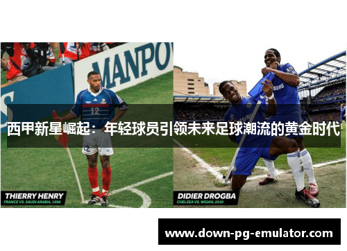 西甲新星崛起：年轻球员引领未来足球潮流的黄金时代