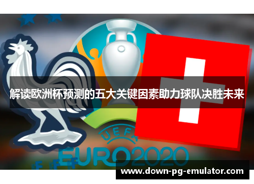 解读欧洲杯预测的五大关键因素助力球队决胜未来