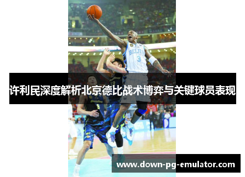 许利民深度解析北京德比战术博弈与关键球员表现