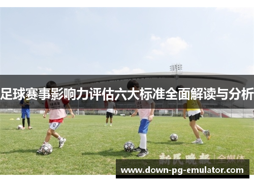 足球赛事影响力评估六大标准全面解读与分析