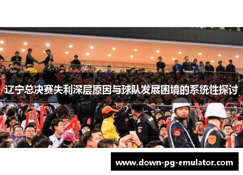 辽宁总决赛失利深层原因与球队发展困境的系统性探讨