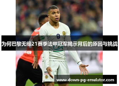 为何巴黎无缘21赛季法甲冠军揭示背后的原因与挑战 为何巴黎无缘21赛季法甲冠军揭示背后的原因与挑战