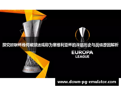 探究欧联杯缘何被球迷戏称为塞维利亚杯的深层历史与战绩原因解析 探究欧联杯缘何被球迷戏称为塞维利亚杯的深层历史与战绩原因解析