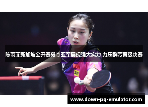 陈雨菲新加坡公开赛勇夺亚军展现强大实力 力压群芳晋级决赛