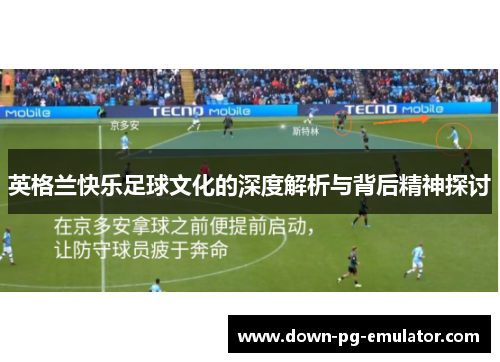 英格兰快乐足球文化的深度解析与背后精神探讨