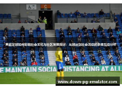 英超足球如何影响社会文化与社区发展探讨:从球迷到社会活动的多维互动分析 英超足球如何影响社会文化与社区发展探讨:从球迷到社会活动的多维互动分析