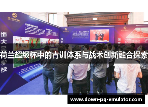 荷兰超级杯中的青训体系与战术创新融合探索