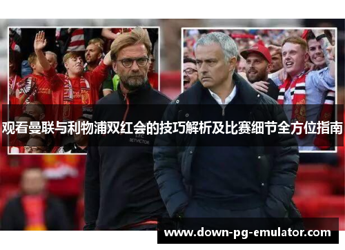 观看曼联与利物浦双红会的技巧解析及比赛细节全方位指南