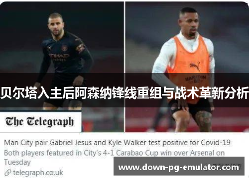 贝尔塔入主后阿森纳锋线重组与战术革新分析