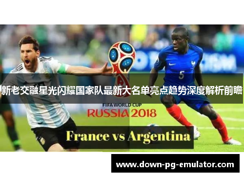 新老交融星光闪耀国家队最新大名单亮点趋势深度解析前瞻