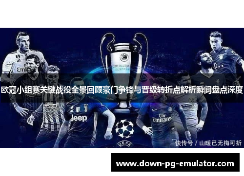 欧冠小组赛关键战役全景回顾豪门争锋与晋级转折点解析瞬间盘点深度