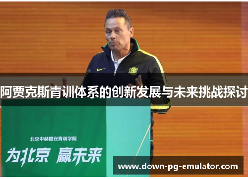 阿贾克斯青训体系的创新发展与未来挑战探讨 阿贾克斯青训体系的创新发展与未来挑战探讨