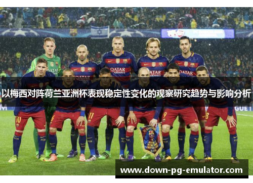 以梅西对阵荷兰亚洲杯表现稳定性变化的观察研究趋势与影响分析