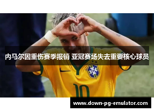 内马尔因重伤赛季报销 亚冠赛场失去重要核心球员 内马尔因重伤赛季报销 亚冠赛场失去重要核心球员