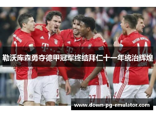 勒沃库森勇夺德甲冠军终结拜仁十一年统治辉煌 勒沃库森勇夺德甲冠军终结拜仁十一年统治辉煌