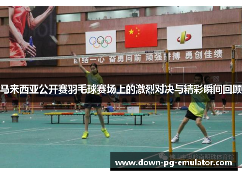 马来西亚公开赛羽毛球赛场上的激烈对决与精彩瞬间回顾