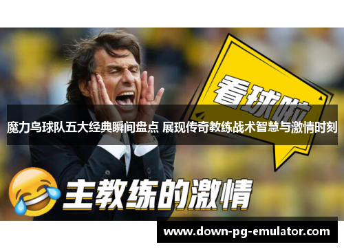 魔力鸟球队五大经典瞬间盘点 展现传奇教练战术智慧与激情时刻