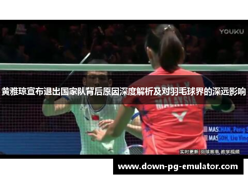 黄雅琼宣布退出国家队背后原因深度解析及对羽毛球界的深远影响