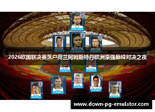 2026欧国联决赛落户荷兰阿姆斯特丹欧洲豪强巅峰对决之夜