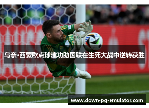 乌奈·西蒙欧点球建功助国联在生死大战中逆转获胜