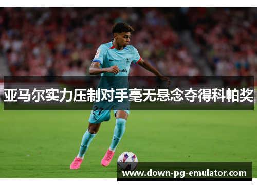 亚马尔实力压制对手毫无悬念夺得科帕奖