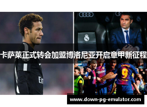 卡萨莱正式转会加盟博洛尼亚开启意甲新征程