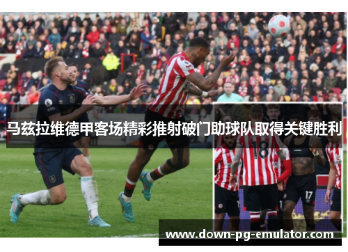 马兹拉维德甲客场精彩推射破门助球队取得关键胜利
