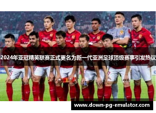 2024年亚冠精英联赛正式更名为新一代亚洲足球顶级赛事引发热议 2024年亚冠精英联赛正式更名为新一代亚洲足球顶级赛事引发热议