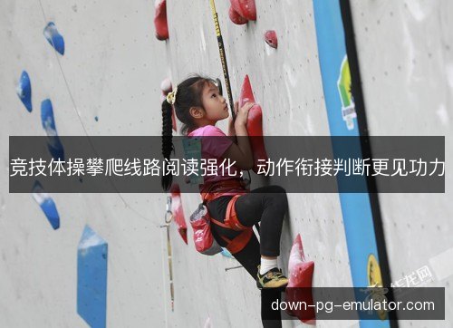 竞技体操攀爬线路阅读强化，动作衔接判断更见功力